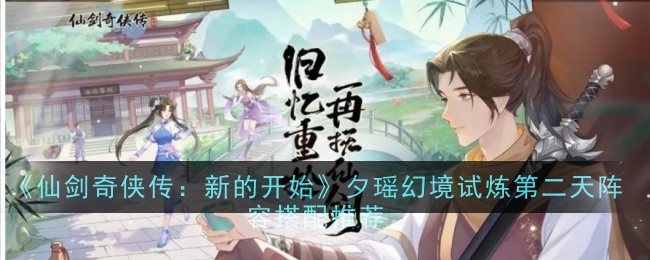 仙剑奇侠传之新的开始夕瑶幻境试炼第二天攻略 夕瑶幻境试炼第二天阵容搭配推荐