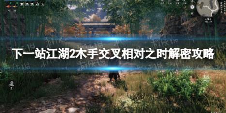 下一站江湖2木手交叉相对之时解密攻略