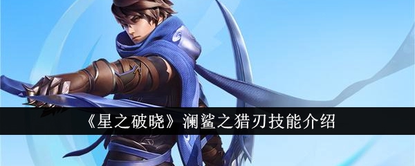星之破晓澜鲨之猎刃技能介绍