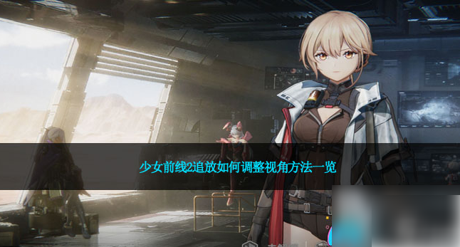 少女前线2追放如何切换视角